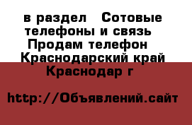  в раздел : Сотовые телефоны и связь » Продам телефон . Краснодарский край,Краснодар г.